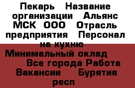 Пекарь › Название организации ­ Альянс-МСК, ООО › Отрасль предприятия ­ Персонал на кухню › Минимальный оклад ­ 28 500 - Все города Работа » Вакансии   . Бурятия респ.